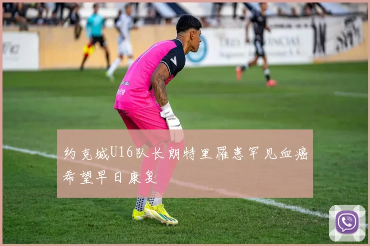 约克城U16队长朗特里罹患罕见血癌希望早日康复