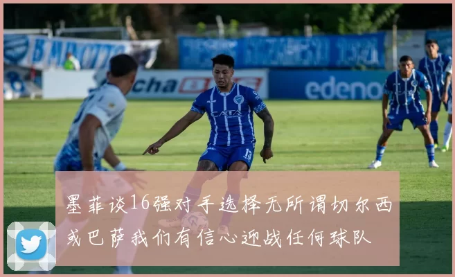 墨菲谈16强对手选择无所谓切尔西或巴萨我们有信心迎战任何球队