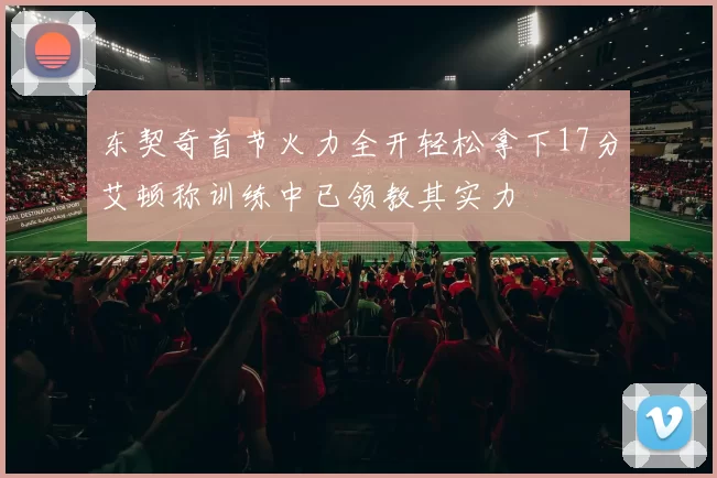 东契奇首节火力全开轻松拿下17分艾顿称训练中已领教其实力