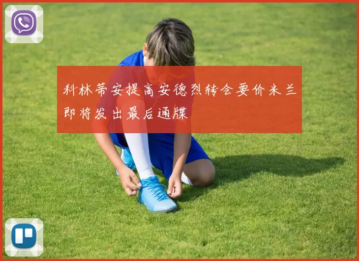 科林蒂安提高安德烈转会要价米兰即将发出最后通牒