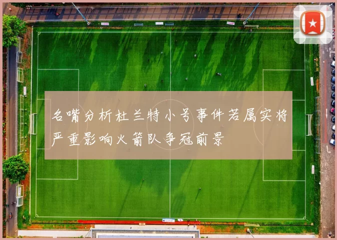 名嘴分析杜兰特小号事件若属实将严重影响火箭队争冠前景