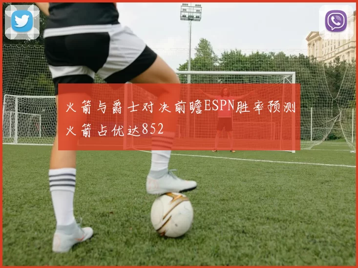 火箭与爵士对决前瞻ESPN胜率预测火箭占优达852