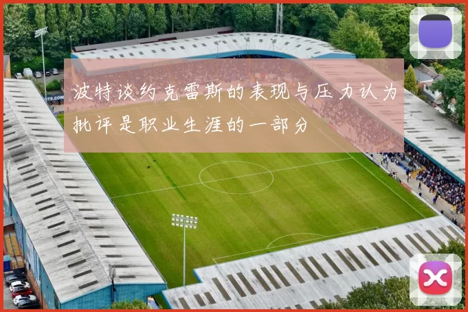 波特谈约克雷斯的表现与压力认为批评是职业生涯的一部分
