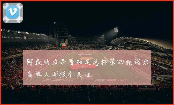 阿森纳力争晋级足总杯第四轮诺尔高单人海报引关注