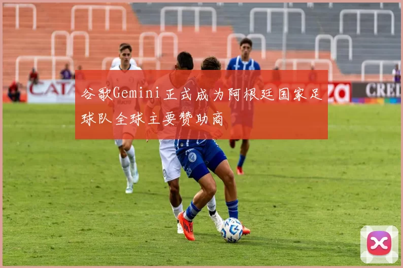 谷歌Gemini正式成为阿根廷国家足球队全球主要赞助商