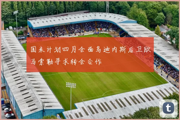 国米计划四月会面乌迪内斯后卫欧马索勒寻求转会合作