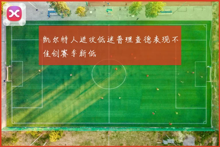 凯尔特人进攻低迷普理查德表现不佳创赛季新低