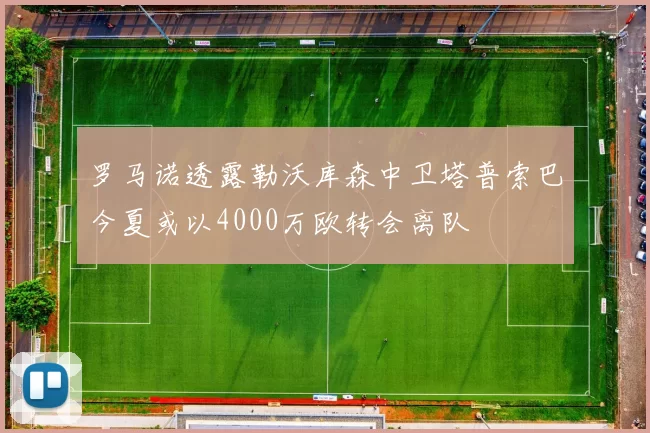 罗马诺透露勒沃库森中卫塔普索巴今夏或以4000万欧转会离队