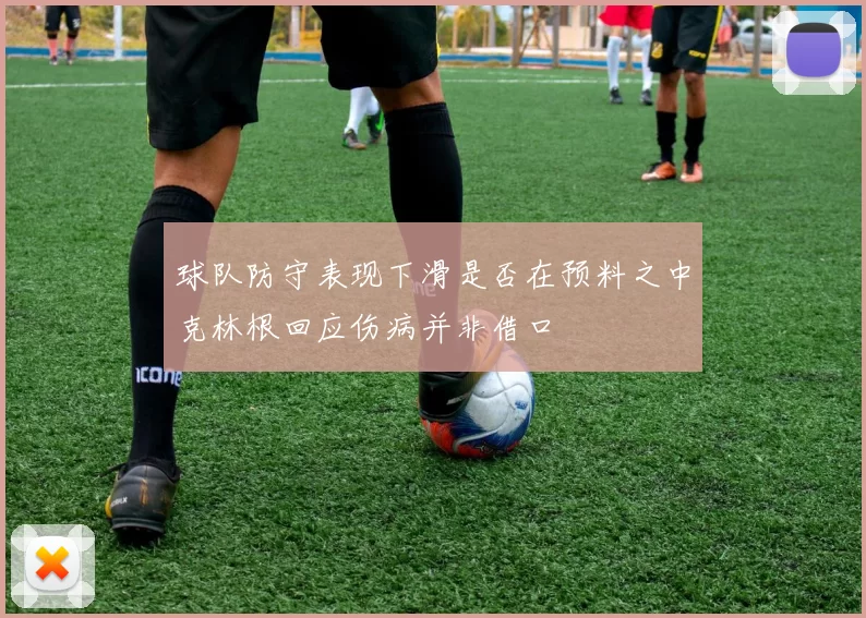 球队防守表现下滑是否在预料之中克林根回应伤病并非借口