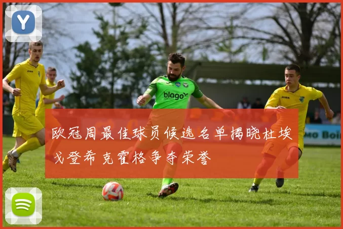 欧冠周最佳球员候选名单揭晓杜埃戈登希克霍格争夺荣誉