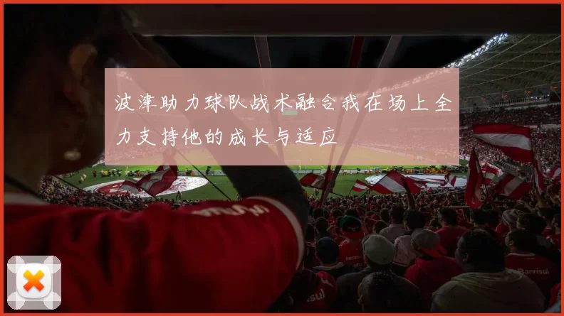 波津助力球队战术融合我在场上全力支持他的成长与适应