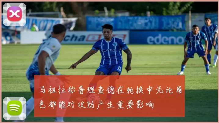 马祖拉称普理查德在轮换中无论角色都能对攻防产生重要影响