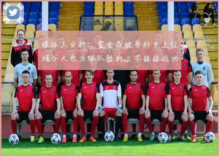 媒体人分析：霍金森被弃科克上位桶谷大也为球队胜利立下赫赫战功